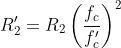 R'_{2}=R_{2}\left ( \frac{f_{c}}{f'_{c}} \right )^{2}